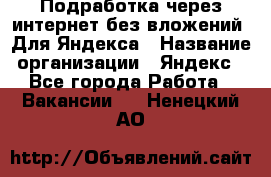 Подработка через интернет без вложений. Для Яндекса › Название организации ­ Яндекс - Все города Работа » Вакансии   . Ненецкий АО